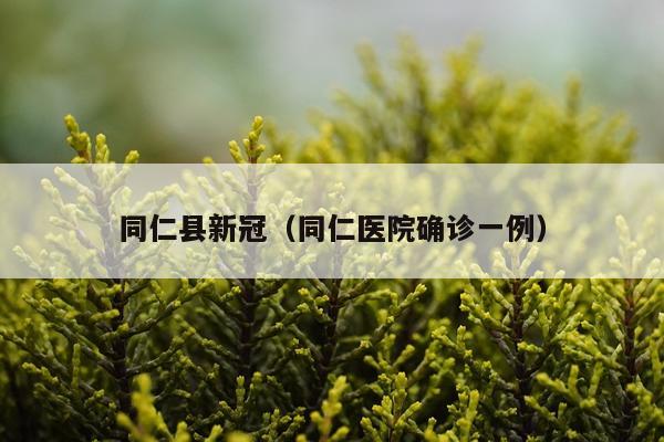 同仁县新冠（同仁医院确诊一例）