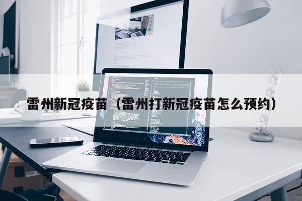 雷州新冠疫苗（雷州打新冠疫苗怎么预约）