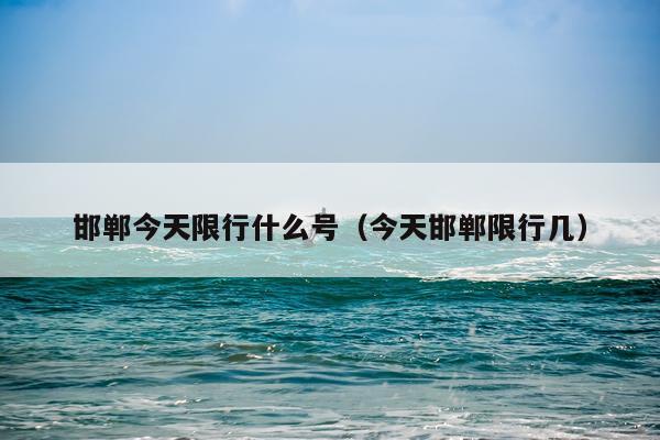 邯郸今天限行什么号（今天邯郸限行几）