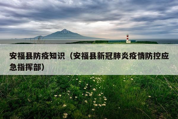 安福县防疫知识(安福县新冠肺炎疫情防控应急指挥部)