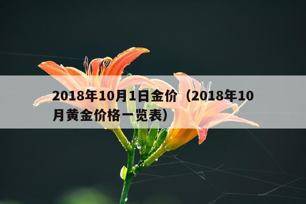 2018年10月1日金价（2018年10月黄金价格一览表）