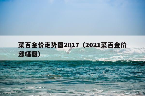菜百金价走势图2017（2021菜百金价涨幅图）