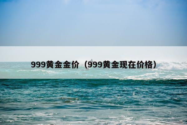 999黄金金价（999黄金现在价格）