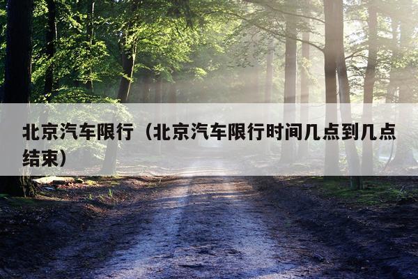 北京汽车限行(北京汽车限行时间几点到几点结束)