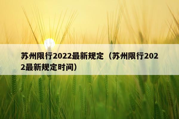 苏州限行2022最新规定(苏州限行2022最新规定时间)