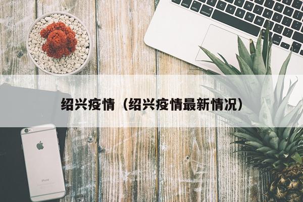 绍兴疫情(绍兴疫情最新情况)
