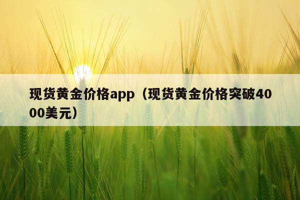 现货黄金价格app（现货黄金价格突破4000美元）