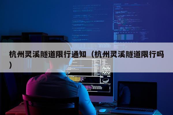 杭州灵溪隧道限行通知(杭州灵溪隧道限行吗)