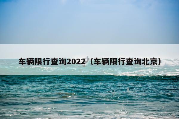 车辆限行查询2022(车辆限行查询北京)