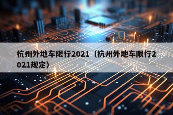 杭州外地车限行2021（杭州外地车限行2021规定）