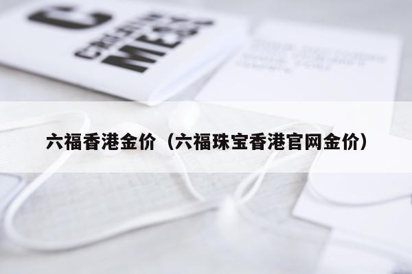 六福香港金价（六福珠宝香港官网金价）