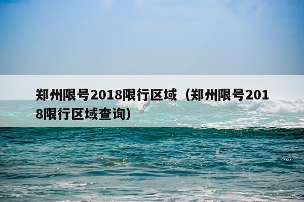 郑州限号2018限行区域(郑州限号2018限行区域查询)