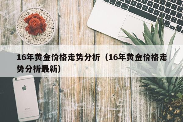 16年黄金价格走势分析(16年黄金价格走势分析最新)