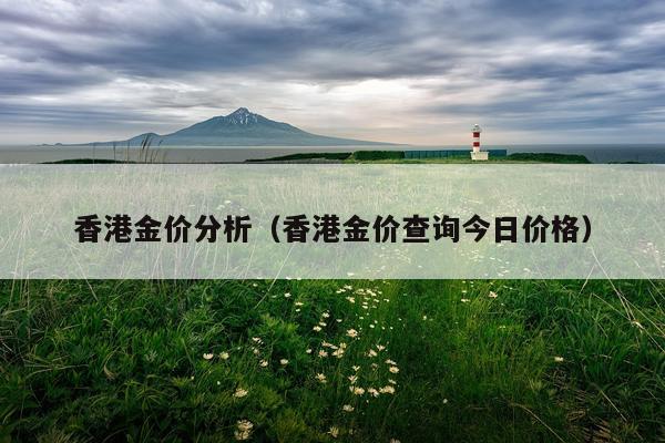 香港金价分析(香港金价查询今日价格)