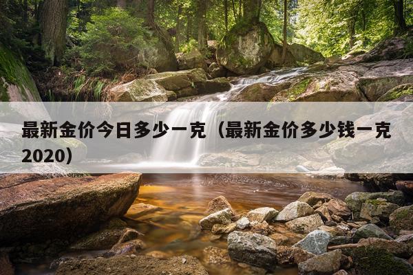 最新金价今日多少一克(最新金价多少钱一克2020)