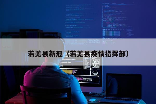 若羌县新冠（若羌县疫情指挥部）