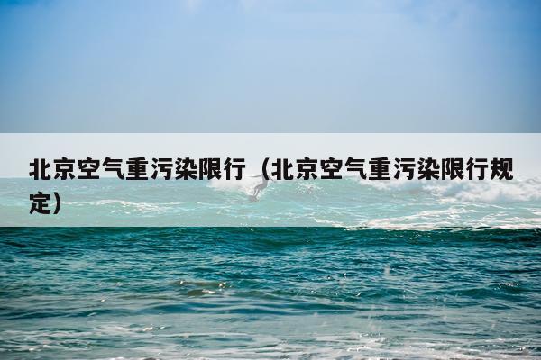 北京空气重污染限行(北京空气重污染限行规定)