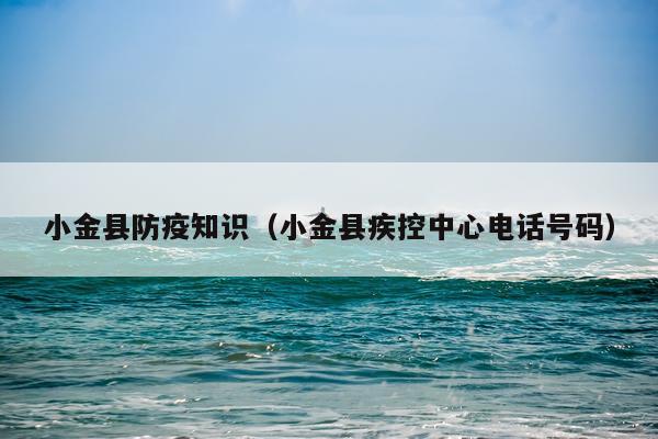 小金县防疫知识（小金县疾控中心电话号码）