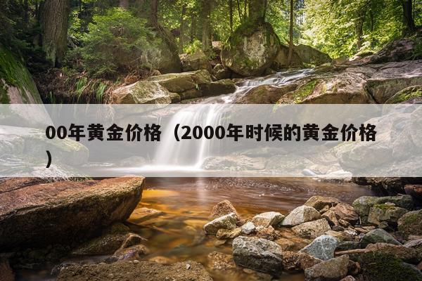 00年黄金价格(2000年时候的黄金价格)