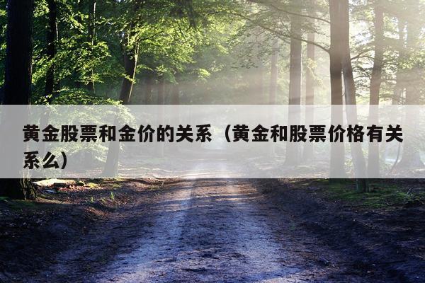 黄金股票和金价的关系（黄金和股票价格有关系么）