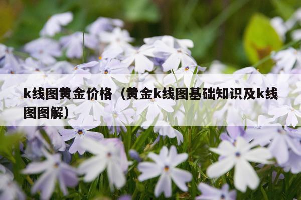 k线图黄金价格(黄金k线图基础知识及k线图图解)
