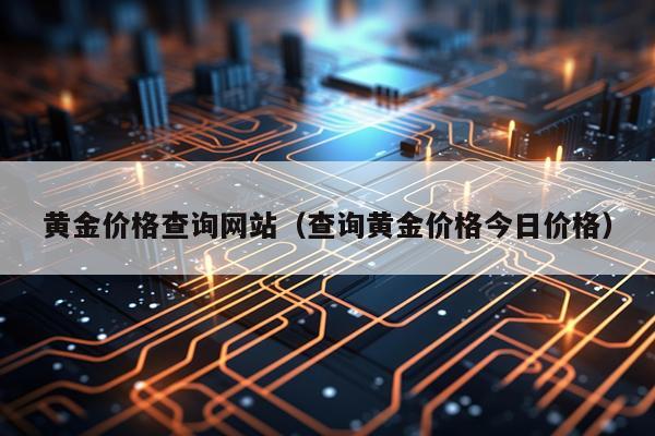 黄金价格查询网站(查询黄金价格今日价格)