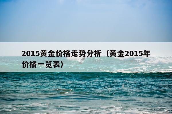 2015黄金价格走势分析(黄金2015年价格一览表)