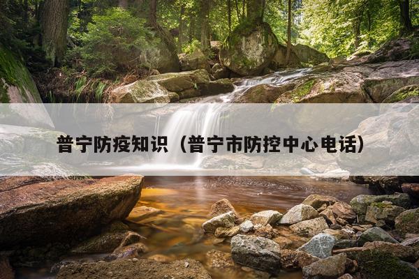 普宁防疫知识（普宁市防控中心电话）