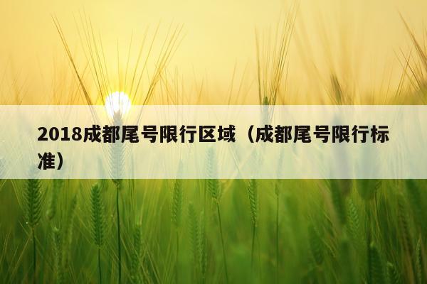 2018成都尾号限行区域（成都尾号限行标准）