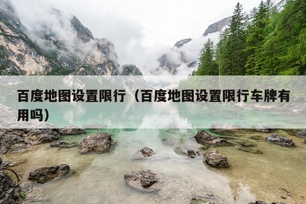 百度地图设置限行（百度地图设置限行车牌有用吗）