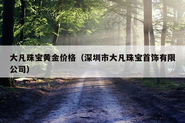 大凡珠宝黄金价格（深圳市大凡珠宝首饰有限公司）