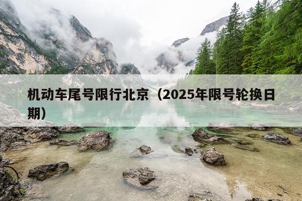 机动车尾号限行北京(2025年限号轮换日期)