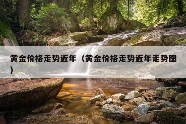 黄金价格走势近年(黄金价格走势近年走势图)