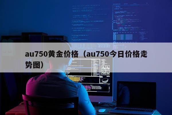 au750黄金价格（au750今日价格走势图）