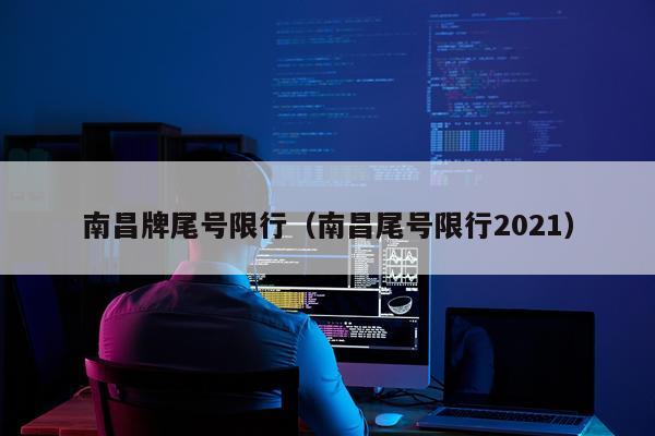 南昌牌尾号限行（南昌尾号限行2021）