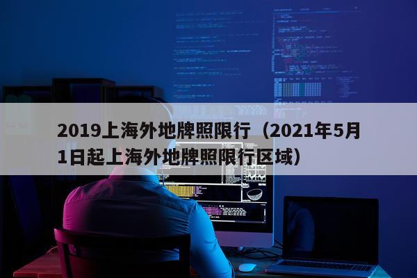 2019上海外地牌照限行（2021年5月1日起上海外地牌照限行区域）