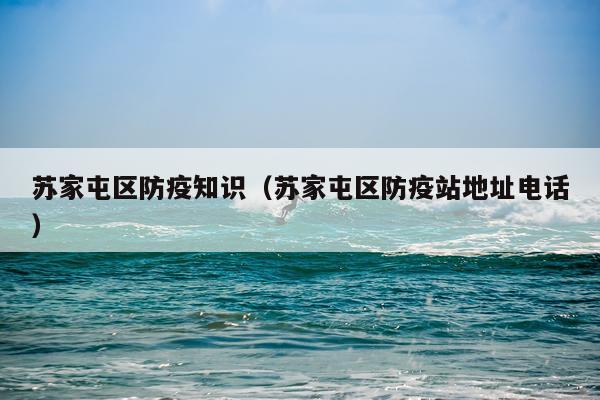 苏家屯区防疫知识（苏家屯区防疫站地址电话）
