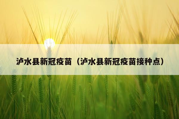 泸水县新冠疫苗（泸水县新冠疫苗接种点）