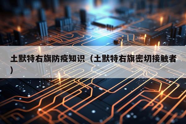 土默特右旗防疫知识（土默特右旗密切接触者）