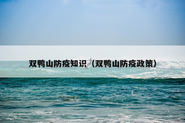 双鸭山防疫知识（双鸭山防疫政策）