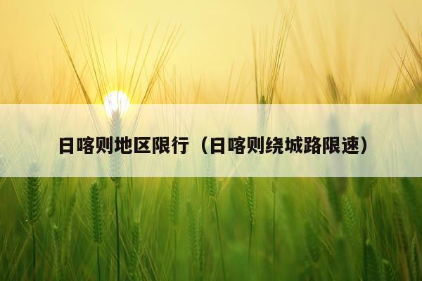 日喀则地区限行（日喀则绕城路限速）