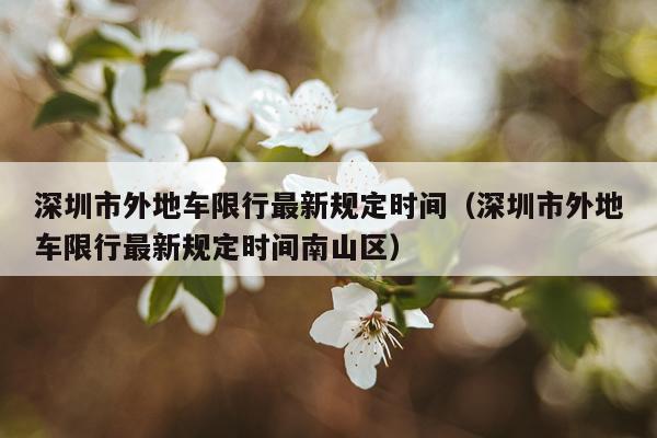 深圳市外地车限行最新规定时间（深圳市外地车限行最新规定时间南山区）