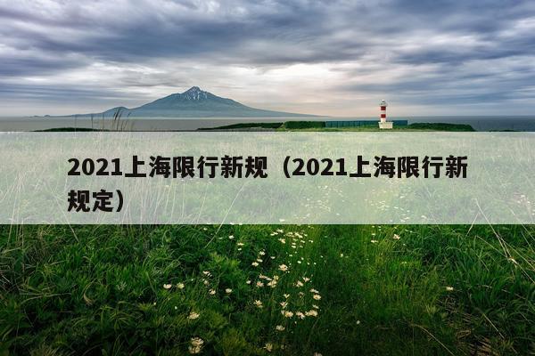 2021上海限行新规（2021上海限行新规定）
