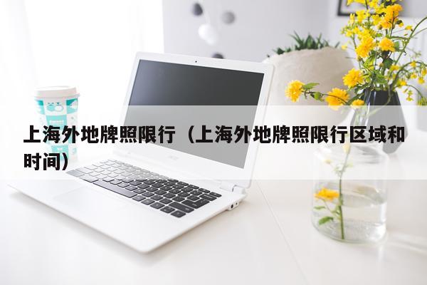 上海外地牌照限行（上海外地牌照限行区域和时间）