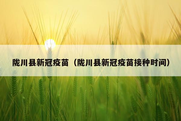陇川县新冠疫苗（陇川县新冠疫苗接种时间）