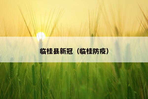 临桂县新冠（临桂防疫）