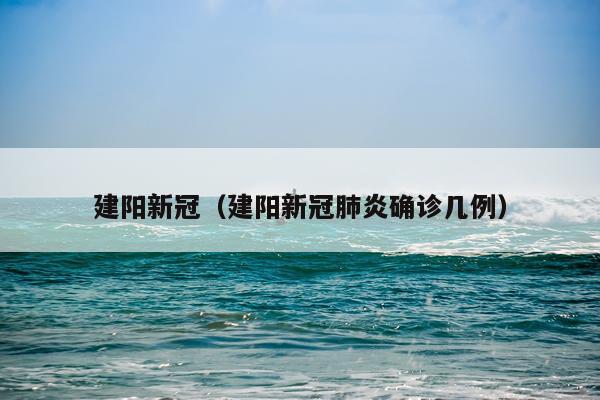 建阳新冠（建阳新冠肺炎确诊几例）