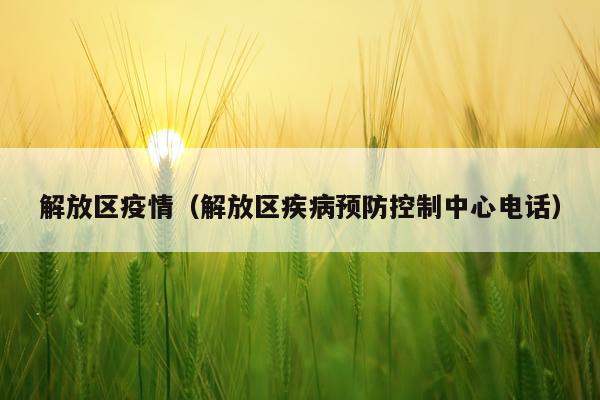 解放区疫情（解放区疾病预防控制中心电话）