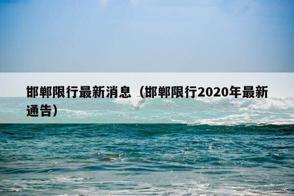 邯郸限行最新消息（邯郸限行2020年最新通告）