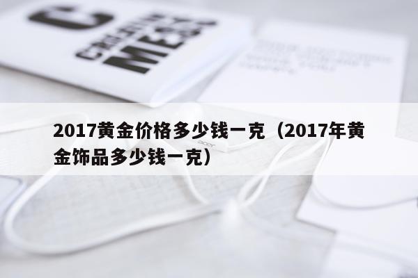 2017黄金价格多少钱一克（2017年黄金饰品多少钱一克）